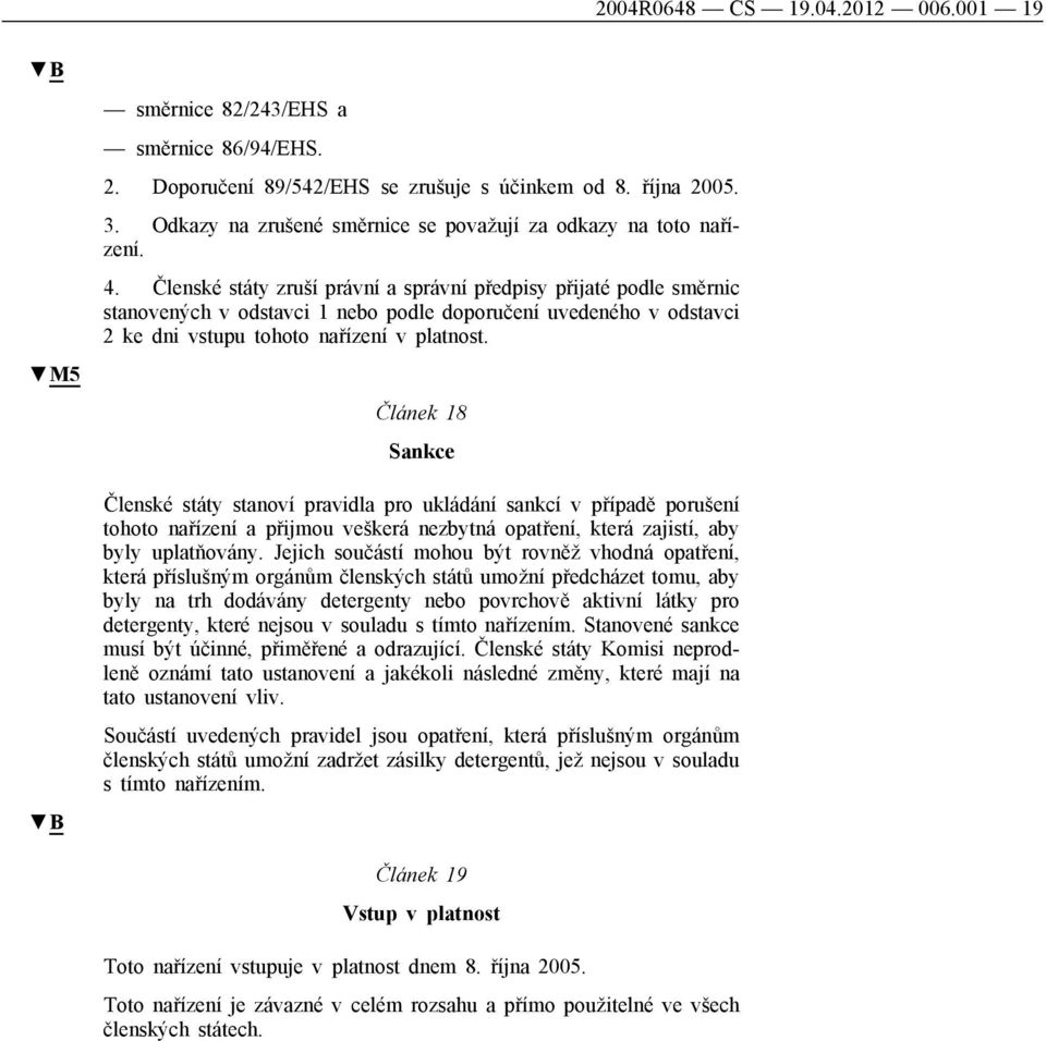 Členské státy zruší právní a správní předpisy přijaté podle směrnic stanovených v odstavci 1 nebo podle doporučení uvedeného v odstavci 2 ke dni vstupu tohoto nařízení v platnost.