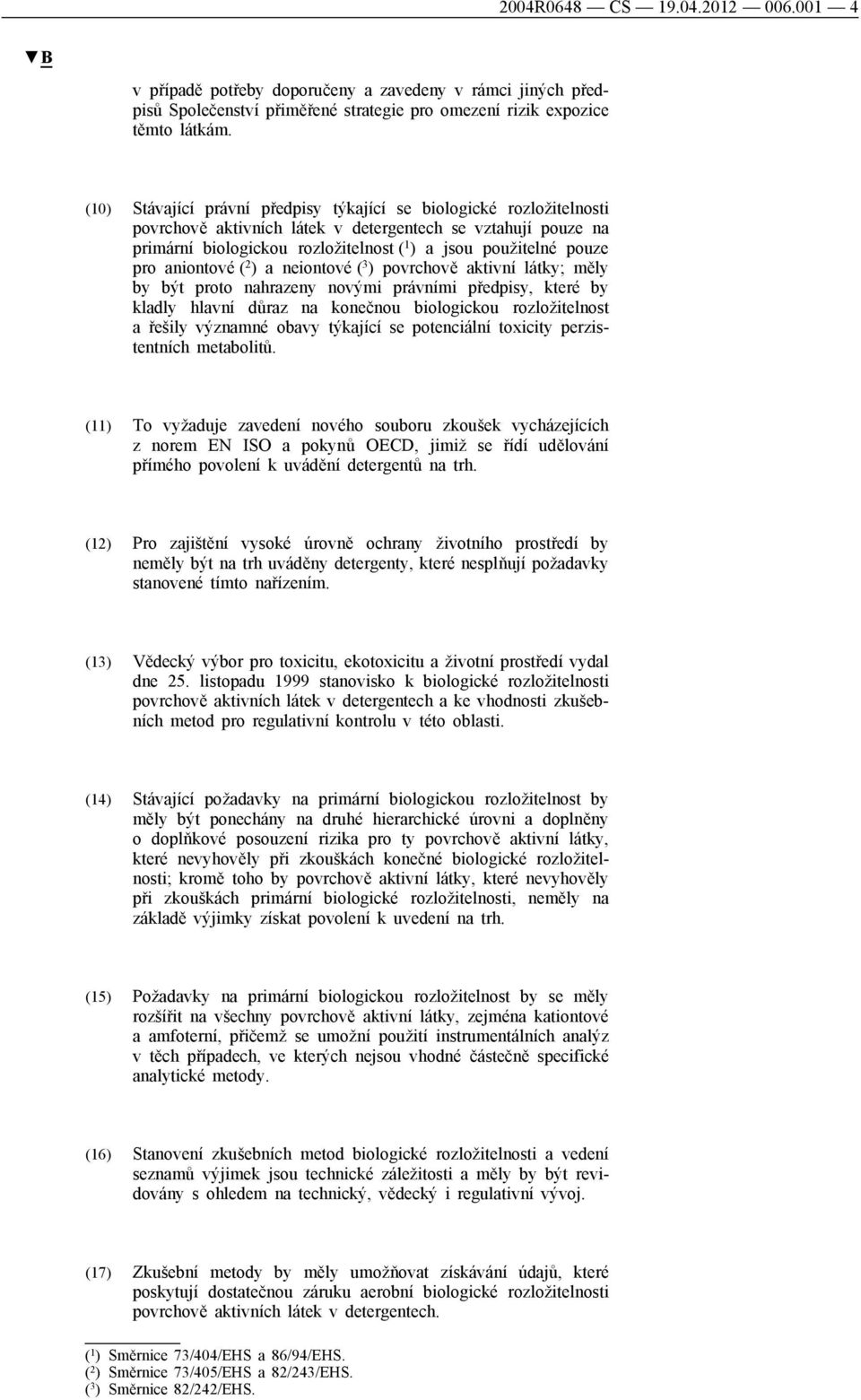 pro aniontové ( 2 ) a neiontové ( 3 ) povrchově aktivní látky; měly by být proto nahrazeny novými právními předpisy, které by kladly hlavní důraz na konečnou biologickou rozložitelnost a řešily