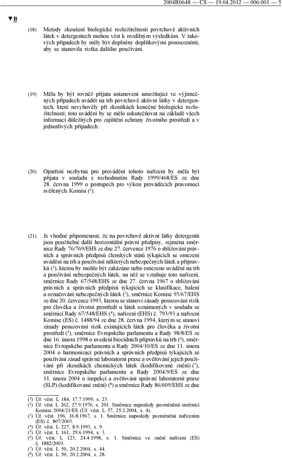 (19) Měla by být rovněž přijata ustanovení umožňující ve výjimečných případech uvádět na trh povrchově aktivní látky v detergentech, které nevyhověly při zkouškách konečné biologické rozložitelnosti;