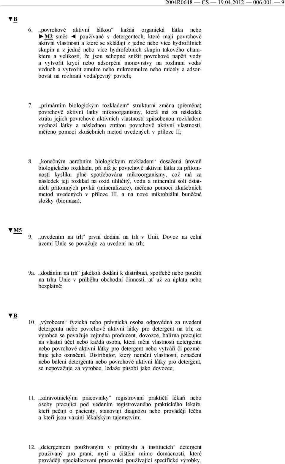 více hydrofobních skupin takového charakteru a velikosti, že jsou schopné snížit povrchové napětí vody a vytvořit krycí nebo adsorpční monovrstvy na rozhraní voda/ vzduch a vytvořit emulze nebo