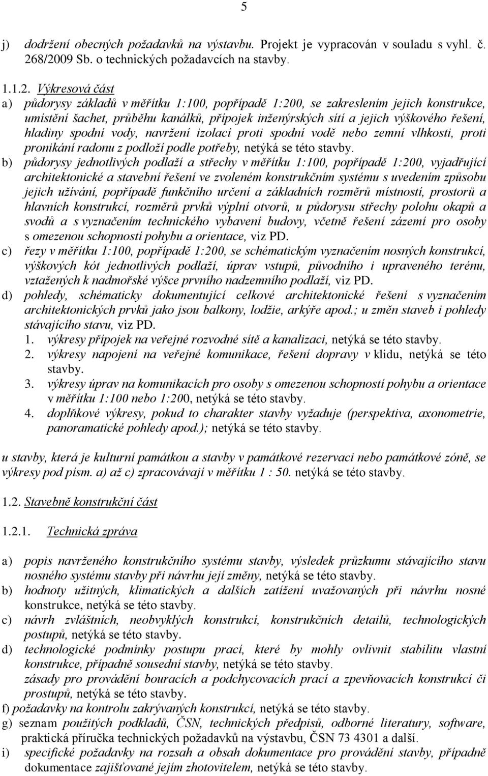 přípojek inženýrských sítí a jejich výškového řešení, hladiny spodní vody, navržení izolací proti spodní vodě nebo zemní vlhkosti, proti pronikání radonu z podloží podle potřeby, b) půdorysy