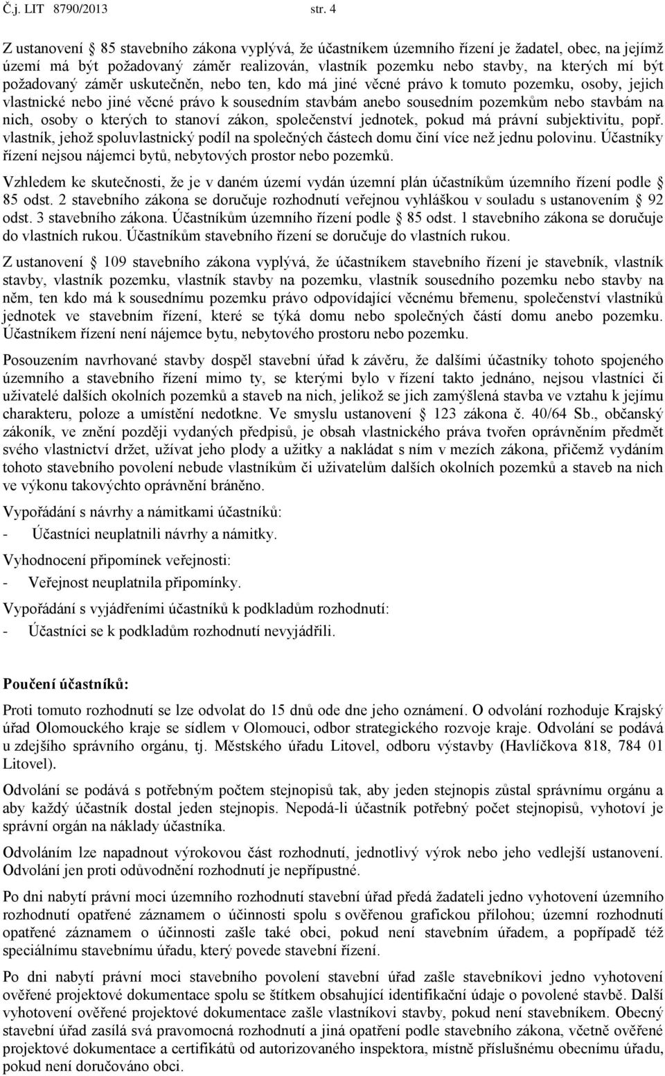 požadovaný záměr uskutečněn, nebo ten, kdo má jiné věcné právo k tomuto pozemku, osoby, jejich vlastnické nebo jiné věcné právo k sousedním stavbám anebo sousedním pozemkům nebo stavbám na nich,