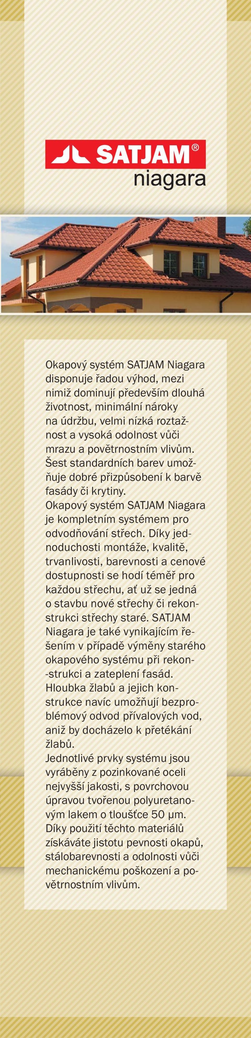 Díky jednoduchosti montáže, kvalitě, trvanlivosti, barevnosti a cenové dostupnosti se hodí téměř pro každou střechu, ať už se jedná o stavbu nové střechy či rekonstrukci střechy staré.