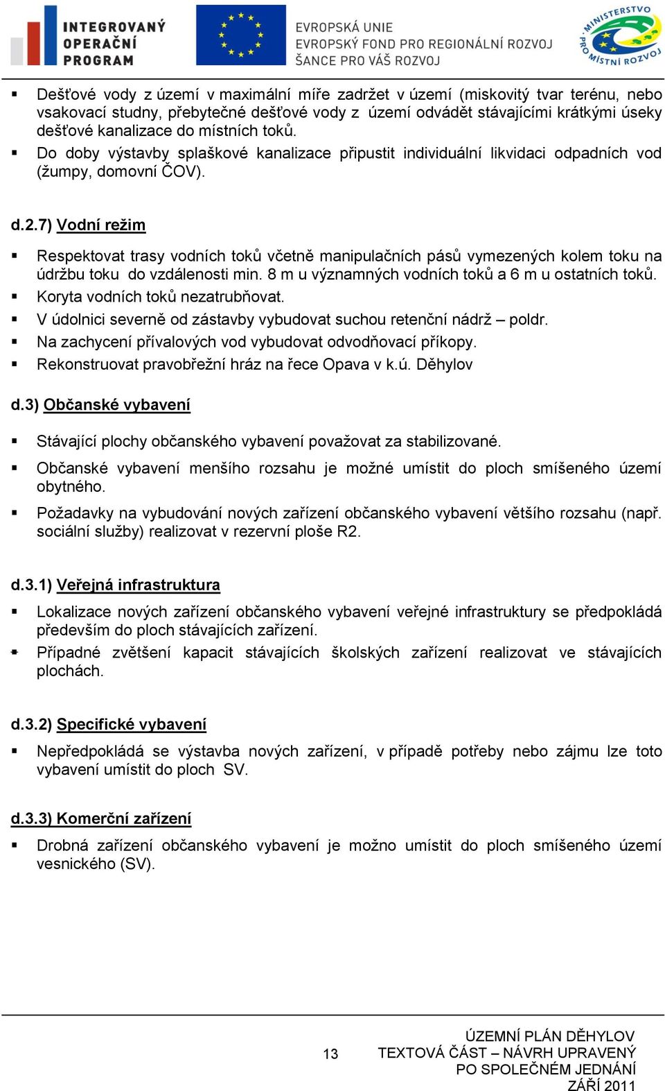 7) Vodní režim Respektovat trasy vodních toků včetně manipulačních pásů vymezených kolem toku na údržbu toku do vzdálenosti min. 8 m u významných vodních toků a 6 m u ostatních toků.