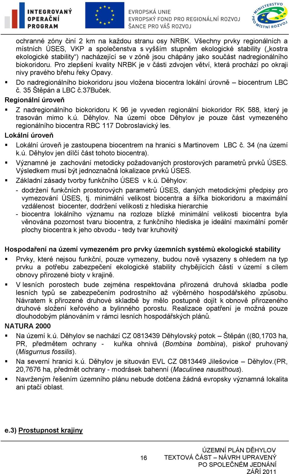 biokoridoru. Pro zlepšení kvality NRBK je v části zdvojen větví, která prochází po okraji nivy pravého břehu řeky Opavy.