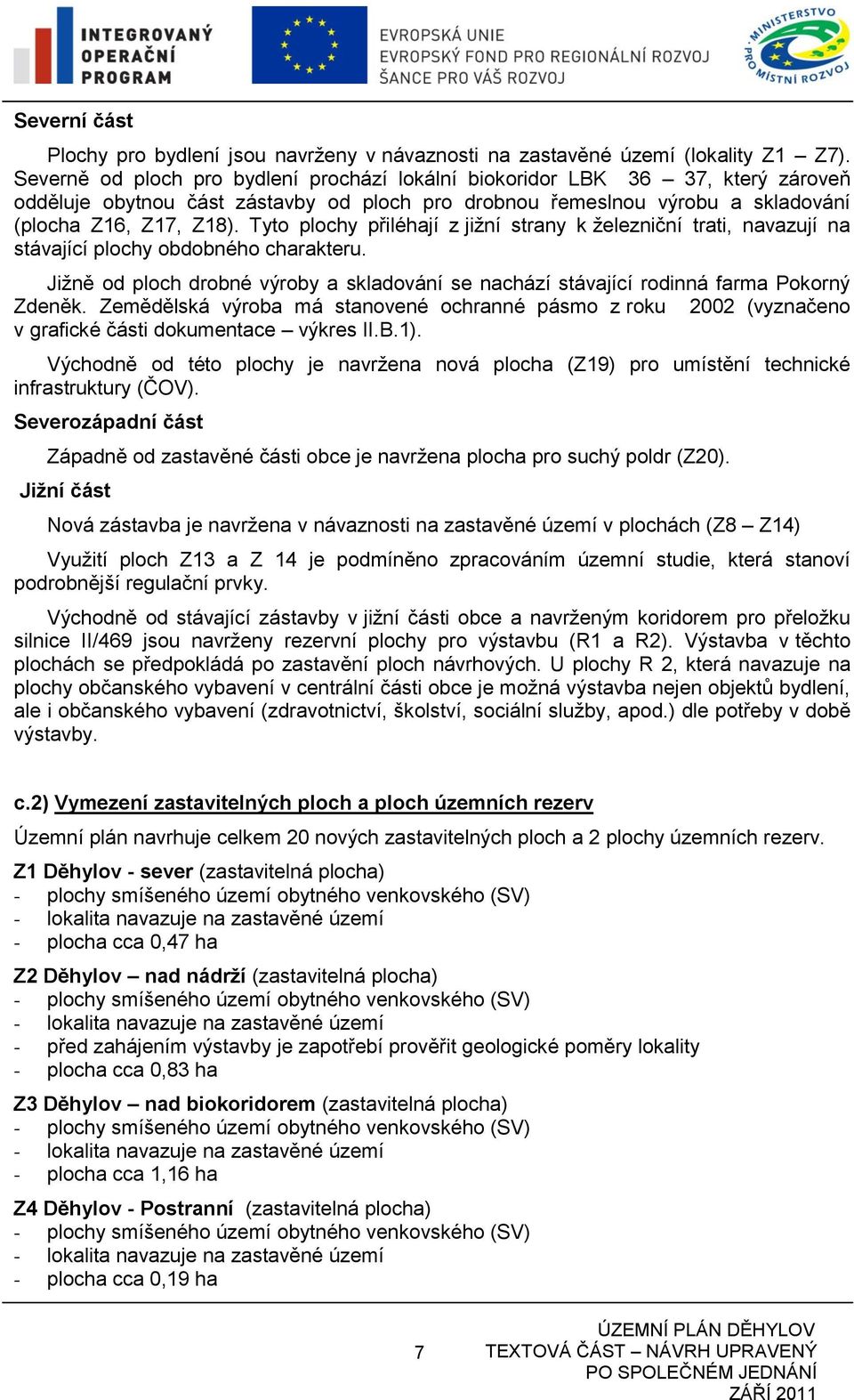 Tyto plochy přiléhají z jižní strany k železniční trati, navazují na stávající plochy obdobného charakteru. Jižně od ploch drobné výroby a skladování se nachází stávající rodinná farma Pokorný Zdeněk.