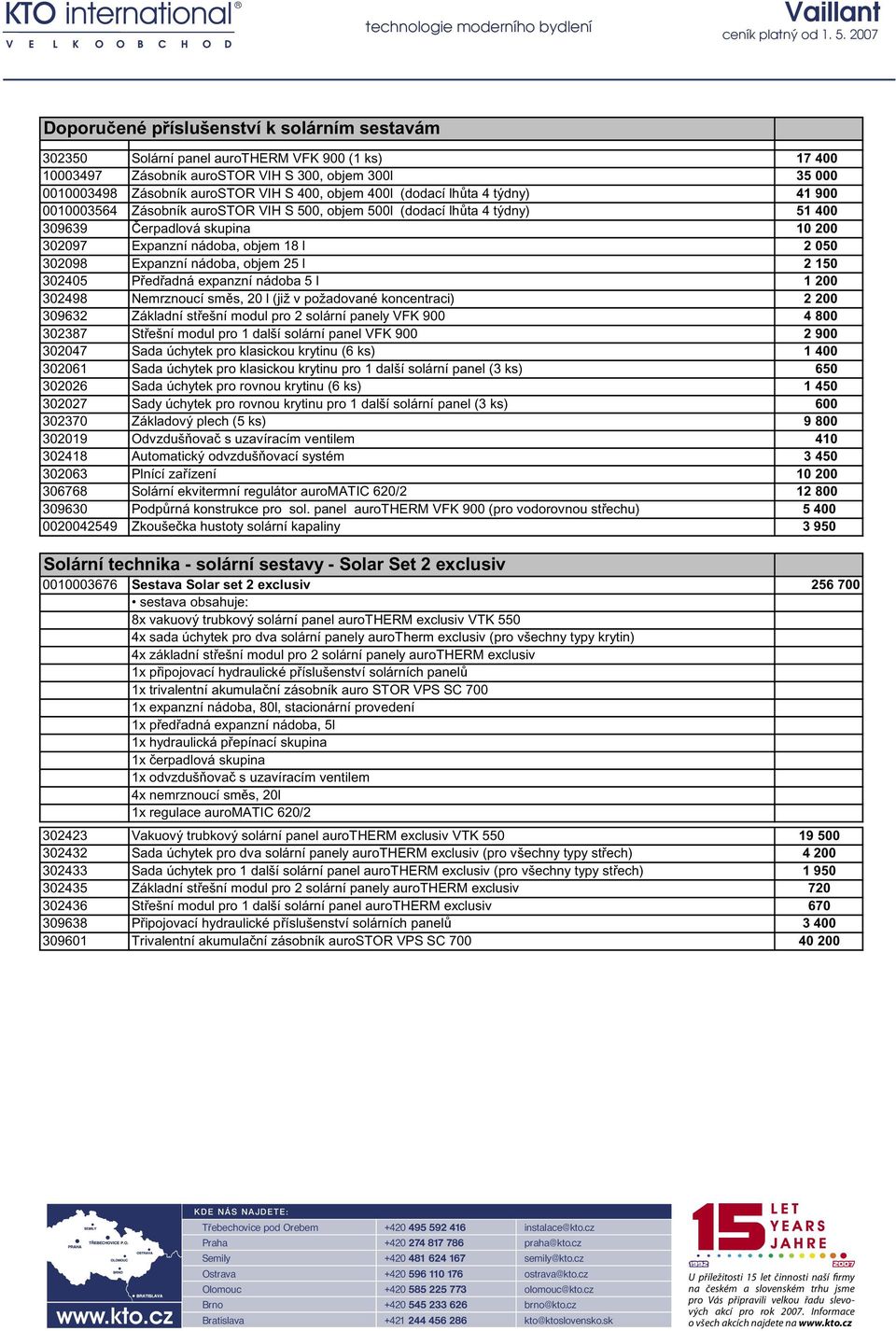 Expanzní nádoba, objem 25 l 2 150 302405 Pedadná expanzní nádoba 5 l 1 200 302498 Nemrznoucí sms, 20 l (již v požadované koncentraci) 2 200 309632 Základní stešní modul pro 2 solární panely VFK 900 4