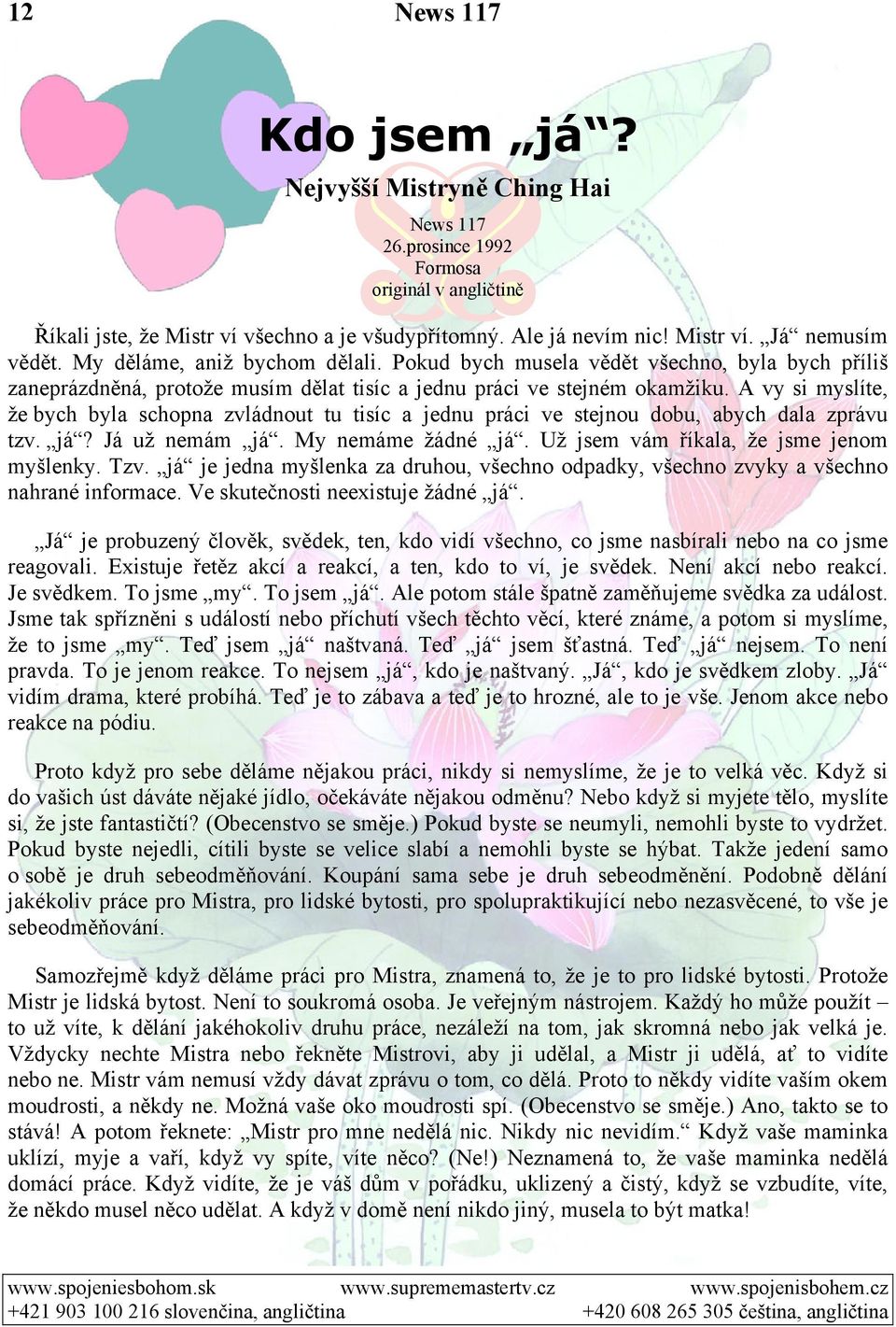 A vy si myslíte, že bych byla schopna zvládnout tu tisíc a jednu práci ve stejnou dobu, abych dala zprávu tzv. já? Já už nemám já. My nemáme žádné já. Už jsem vám říkala, že jsme jenom myšlenky. Tzv.