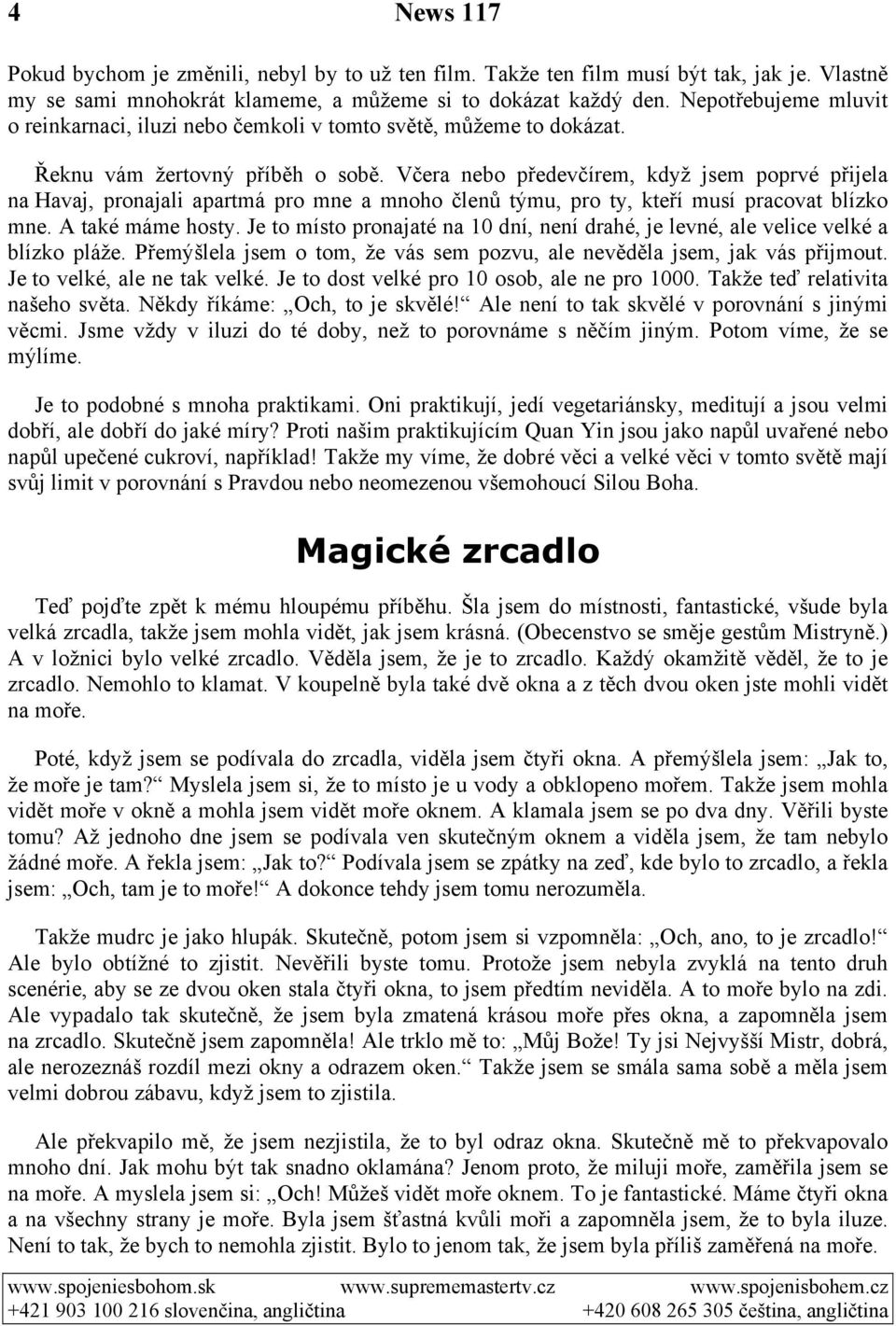 Včera nebo předevčírem, když jsem poprvé přijela na Havaj, pronajali apartmá pro mne a mnoho členů týmu, pro ty, kteří musí pracovat blízko mne. A také máme hosty.