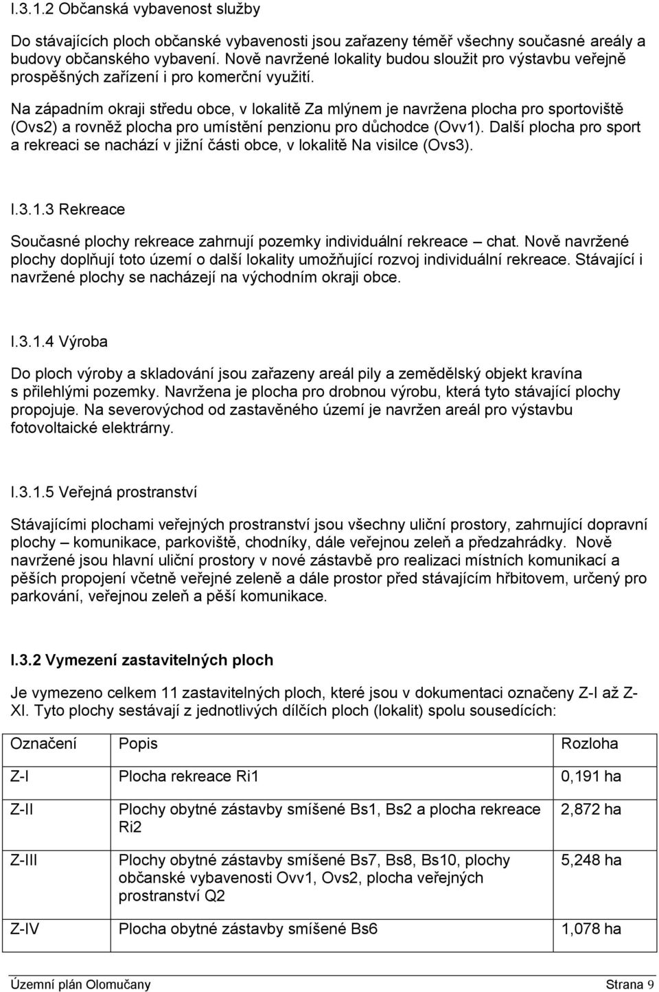 Na západním okraji středu obce, v lokalitě Za mlýnem je navrţena plocha pro sportoviště (Ovs2) a rovněţ plocha pro umístění penzionu pro důchodce (Ovv1).