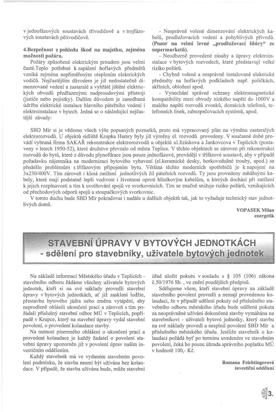 Nejčastějším důvdem je již nedstatečně dimenzvané vedení a zastaralé a vyhřáté jištění elektrických bvdů předřazenými nadprudvými přístrji (jističe neb pjistky).