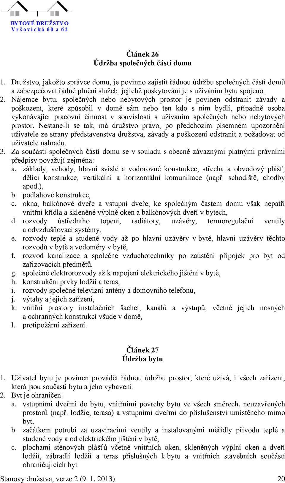 Nájemce bytu, společných nebo nebytových prostor je povinen odstranit závady a poškození, které způsobil v domě sám nebo ten kdo s ním bydlí, případně osoba vykonávající pracovní činnost v