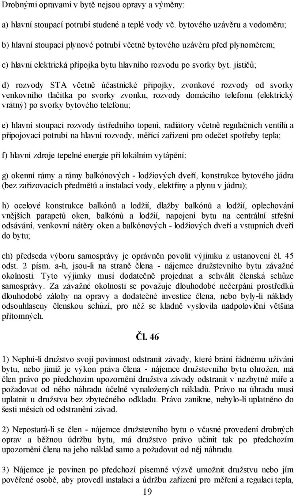 jističů; d) rozvody STA včetně účastnické přípojky, zvonkové rozvody od svorky venkovního tlačítka po svorky zvonku, rozvody domácího telefonu (elektrický vrátný) po svorky bytového telefonu; e)