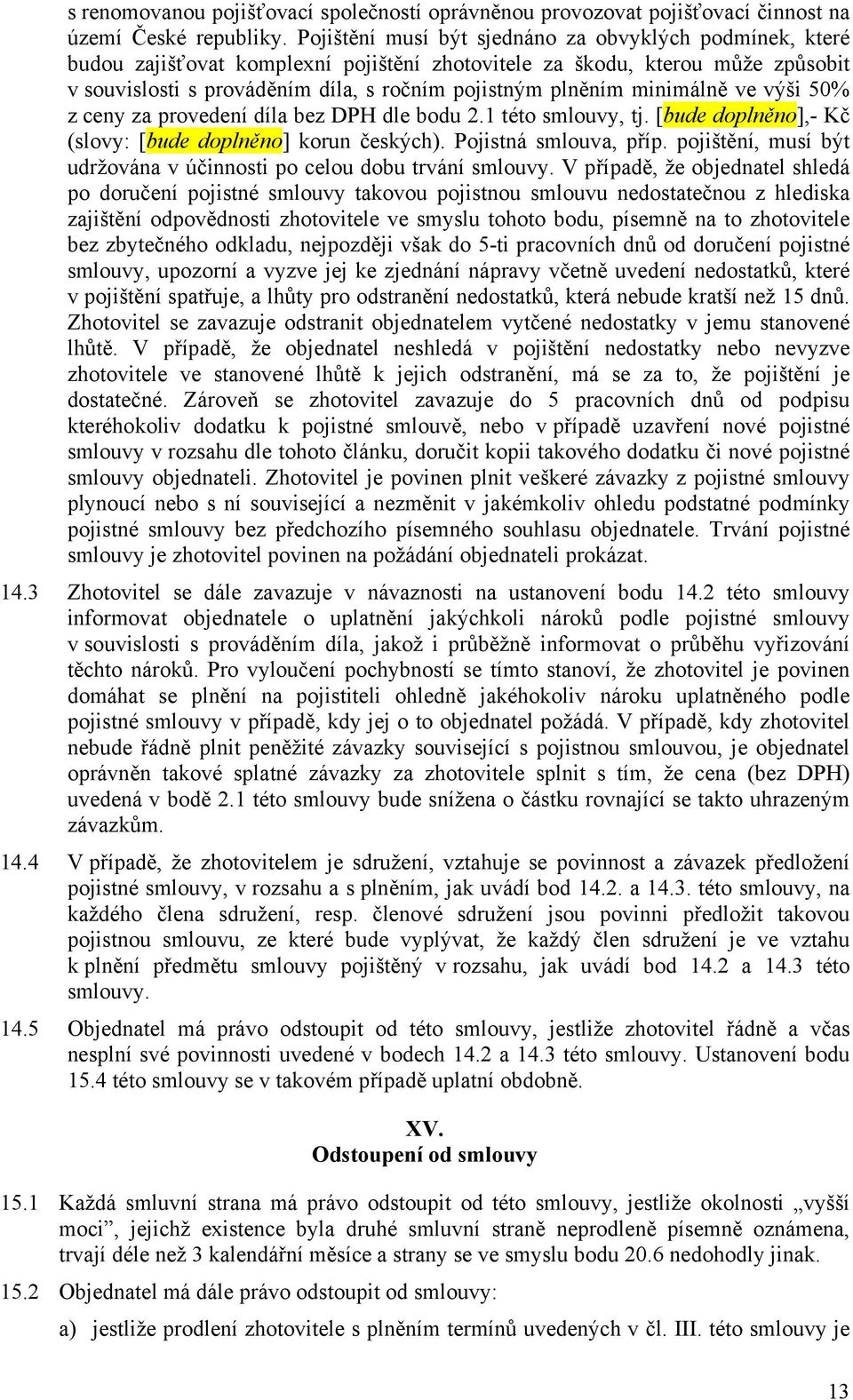 minimálně ve výši 50% z ceny za provedení díla bez DPH dle bodu 2.1 této smlouvy, tj. [bude doplněno],- Kč (slovy: [bude doplněno] korun českých). Pojistná smlouva, příp.