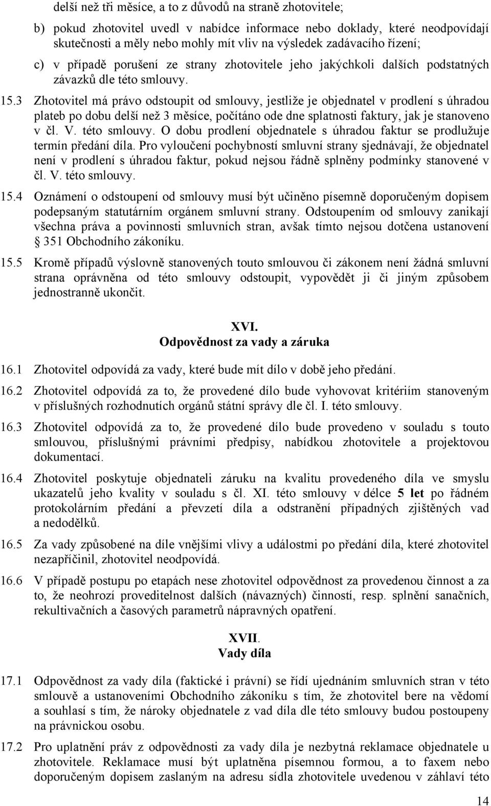 3 Zhotovitel má právo odstoupit od smlouvy, jestliže je objednatel v prodlení s úhradou plateb po dobu delší než 3 měsíce, počítáno ode dne splatnosti faktury, jak je stanoveno v čl. V. této smlouvy.