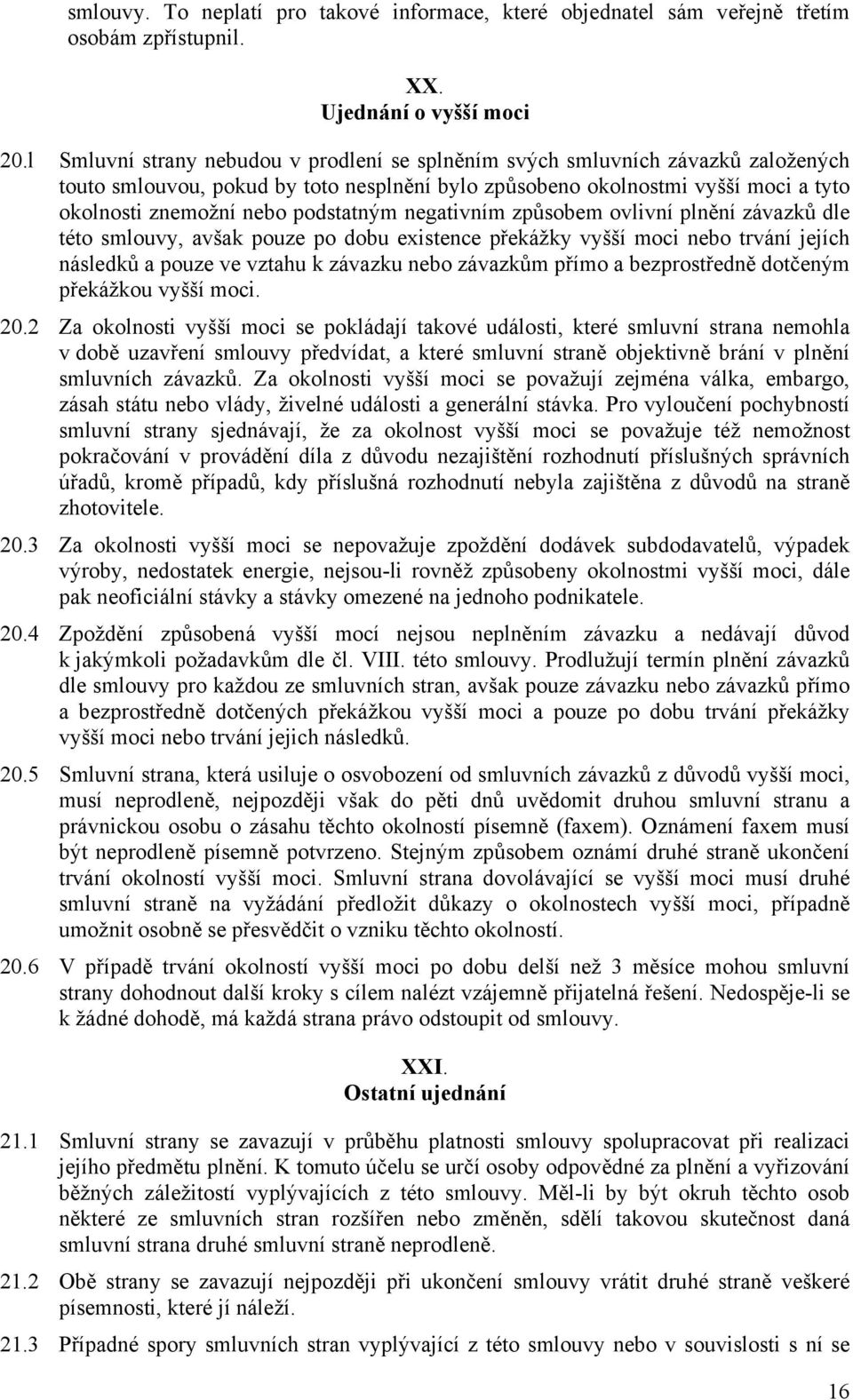 podstatným negativním způsobem ovlivní plnění závazků dle této smlouvy, avšak pouze po dobu existence překážky vyšší moci nebo trvání jejích následků a pouze ve vztahu k závazku nebo závazkům přímo a