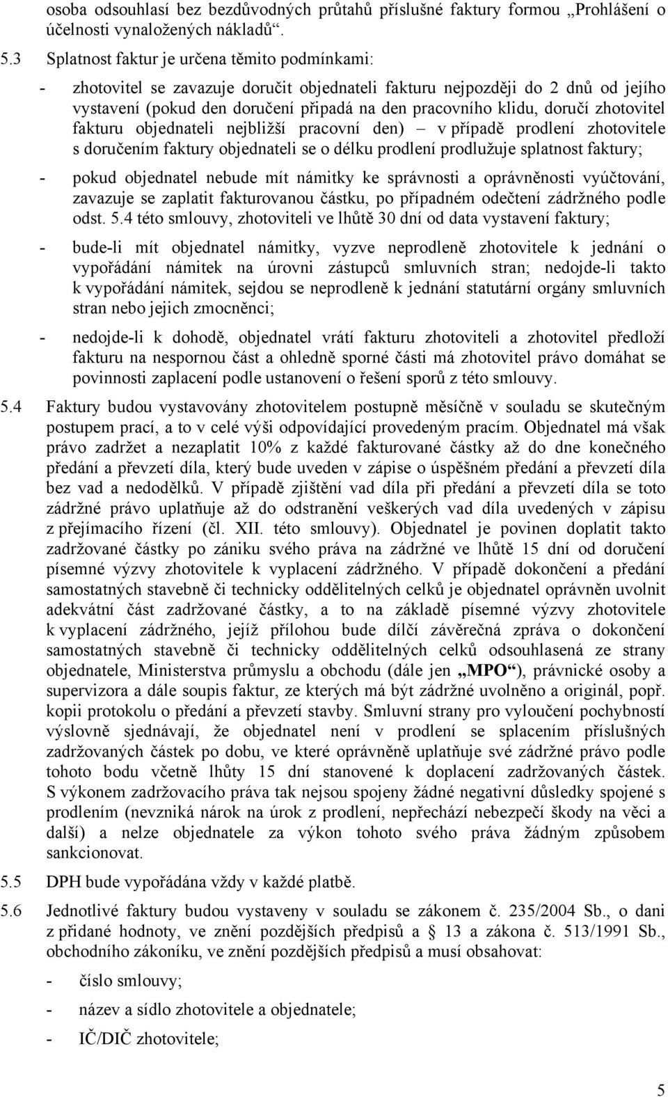 doručí zhotovitel fakturu objednateli nejbližší pracovní den) v případě prodlení zhotovitele s doručením faktury objednateli se o délku prodlení prodlužuje splatnost faktury; - pokud objednatel