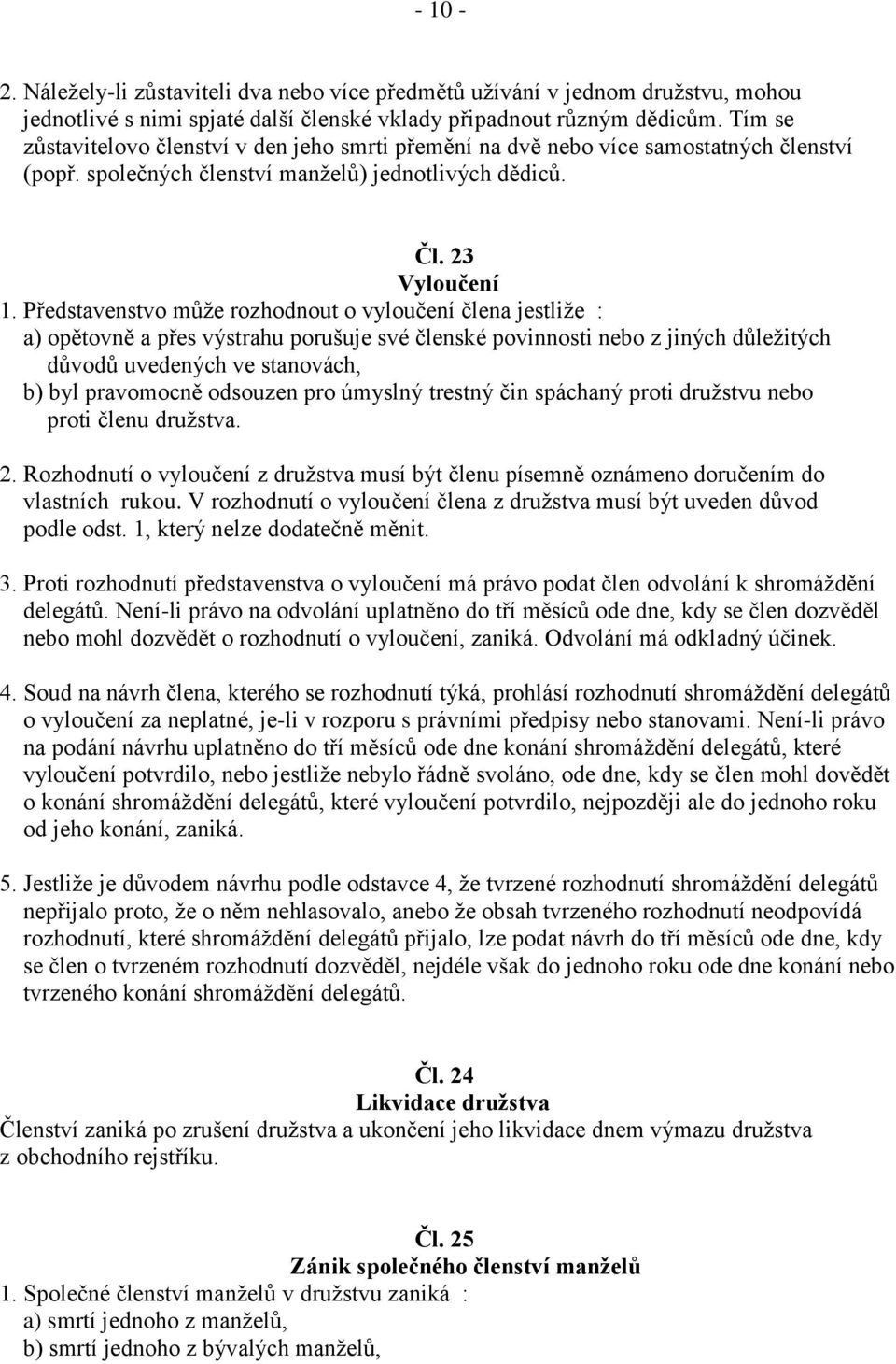 Představenstvo může rozhodnout o vyloučení člena jestliže : a) opětovně a přes výstrahu porušuje své členské povinnosti nebo z jiných důležitých důvodů uvedených ve stanovách, b) byl pravomocně