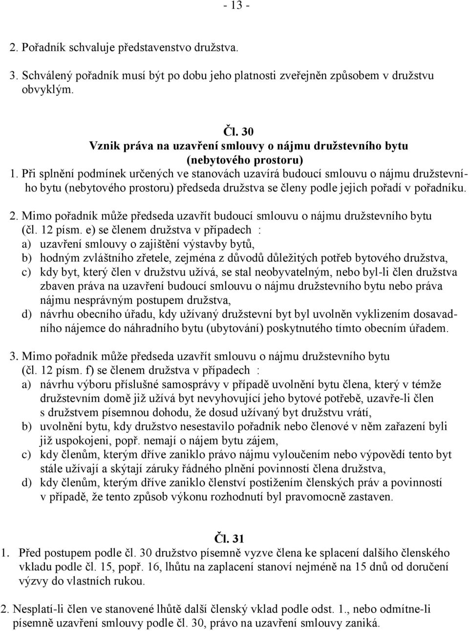 Při splnění podmínek určených ve stanovách uzavírá budoucí smlouvu o nájmu družstevního bytu (nebytového prostoru) předseda družstva se členy podle jejich pořadí v pořadníku. 2.