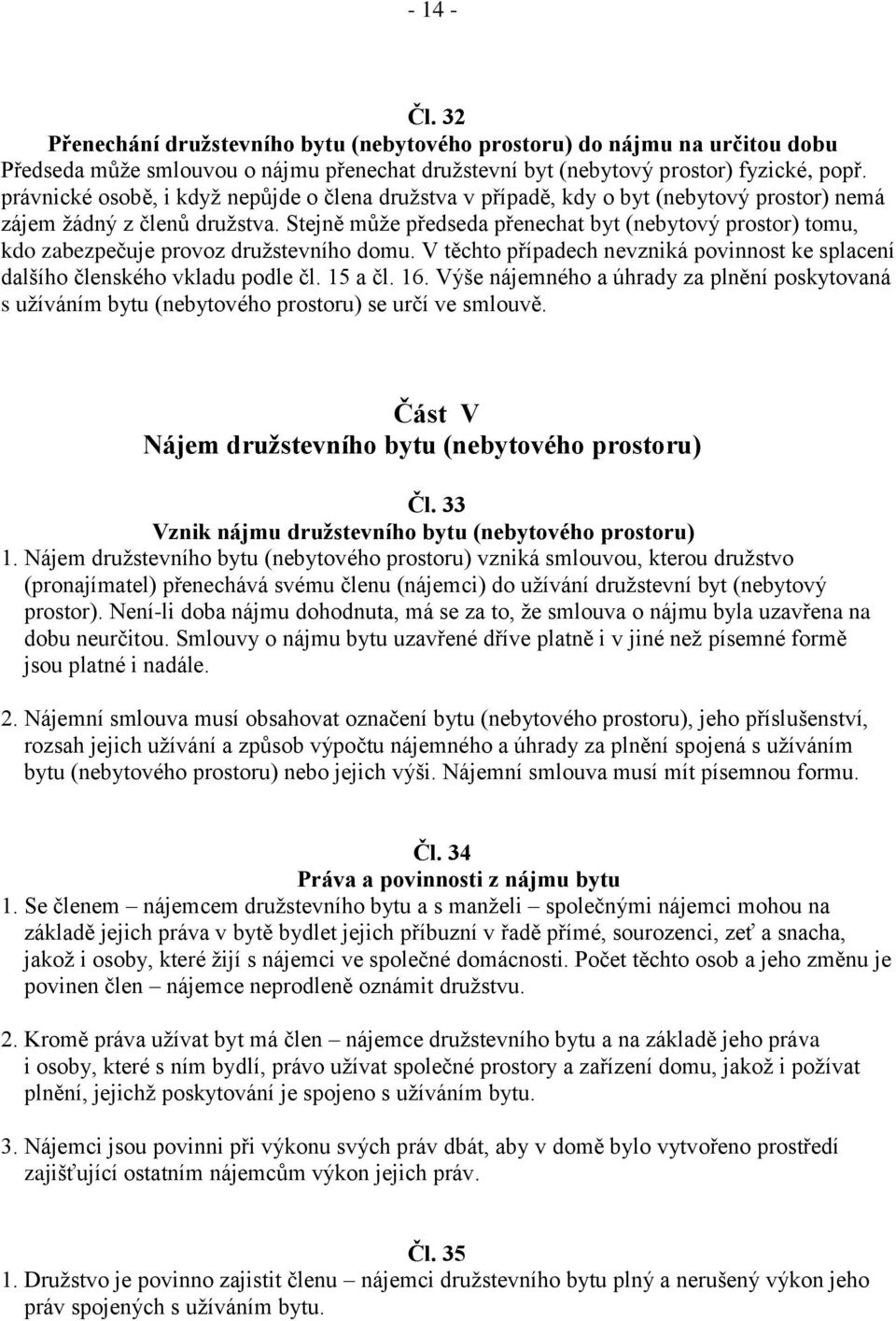 Stejně může předseda přenechat byt (nebytový prostor) tomu, kdo zabezpečuje provoz družstevního domu. V těchto případech nevzniká povinnost ke splacení dalšího členského vkladu podle čl. 15 a čl. 16.