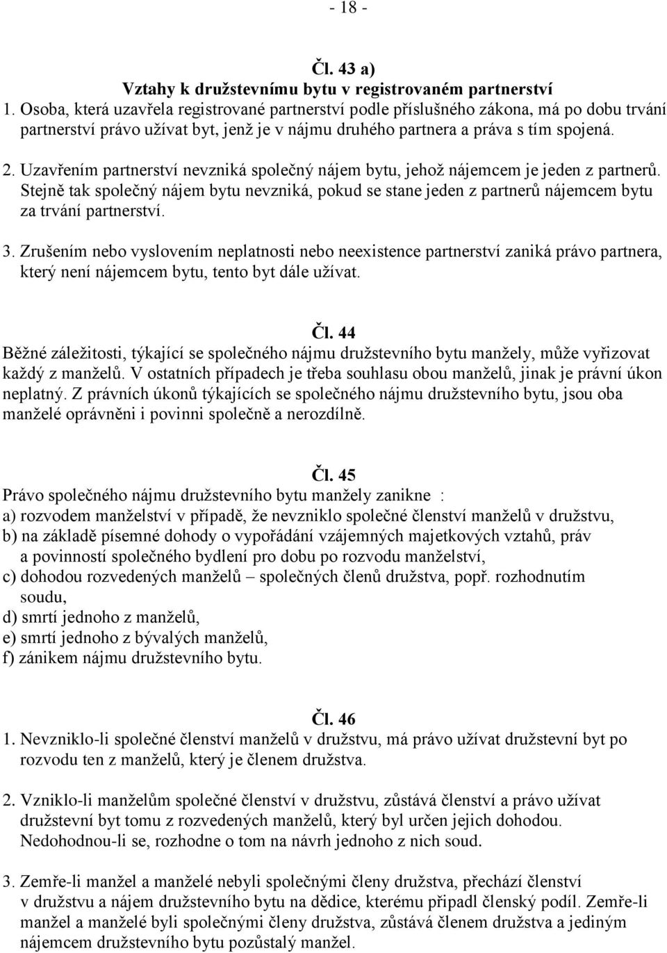 Uzavřením partnerství nevzniká společný nájem bytu, jehož nájemcem je jeden z partnerů. Stejně tak společný nájem bytu nevzniká, pokud se stane jeden z partnerů nájemcem bytu za trvání partnerství. 3.