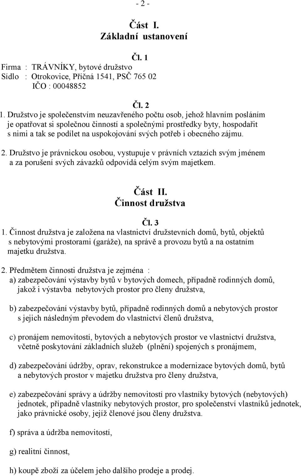 potřeb i obecného zájmu. 2. Družstvo je právnickou osobou, vystupuje v právních vztazích svým jménem a za porušení svých závazků odpovídá celým svým majetkem. Část II. Činnost družstva Čl. 3 1.