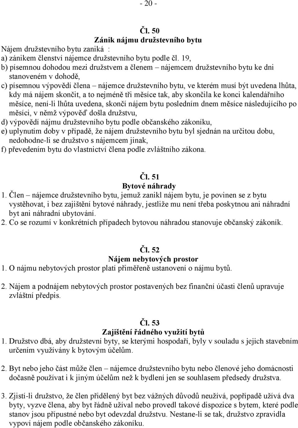 nájem skončit, a to nejméně tři měsíce tak, aby skončila ke konci kalendářního měsíce, není-li lhůta uvedena, skončí nájem bytu posledním dnem měsíce následujícího po měsíci, v němž výpověď došla