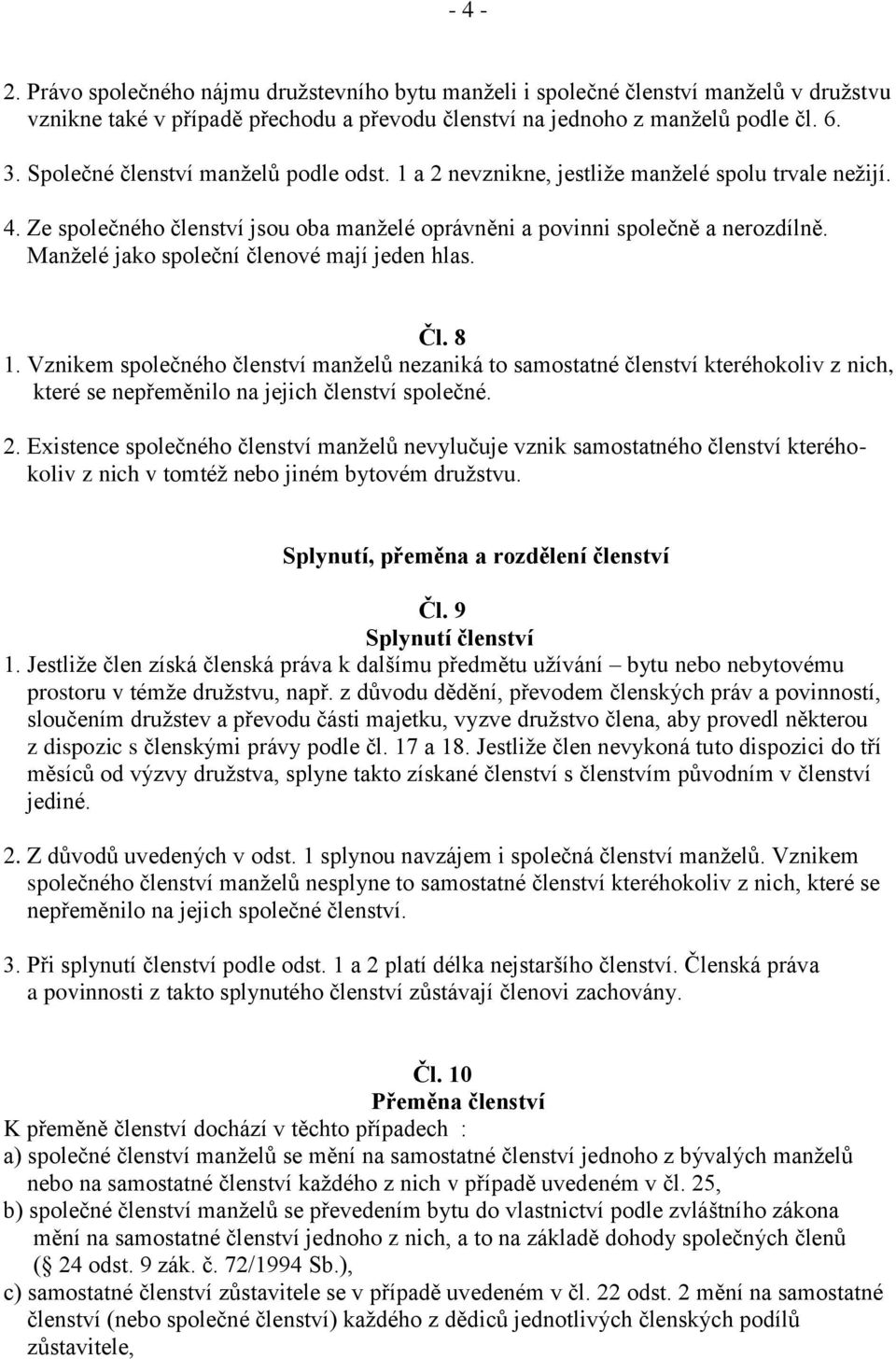 Manželé jako společní členové mají jeden hlas. Čl. 8 1. Vznikem společného členství manželů nezaniká to samostatné členství kteréhokoliv z nich, které se nepřeměnilo na jejich členství společné. 2.