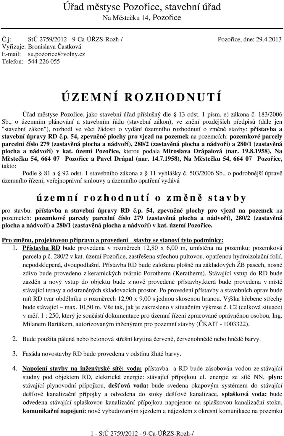 , o územním plánování a stavebním řádu (stavební zákon), ve znění pozdějších předpisů (dále jen "stavební zákon"), rozhodl ve věci žádosti o vydání územního rozhodnutí o změně stavby: přístavba a