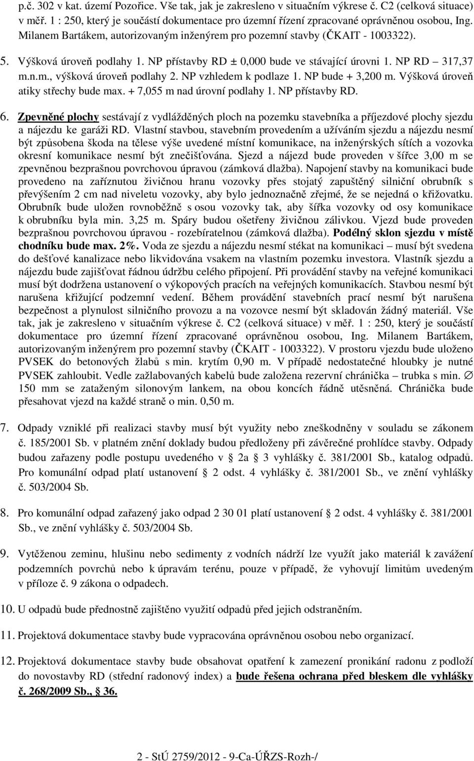 NP přístavby RD ± 0,000 bude ve stávající úrovni 1. NP RD 317,37 m.n.m., výšková úroveň podlahy 2. NP vzhledem k podlaze 1. NP bude + 3,200 m. Výšková úroveň atiky střechy bude max.