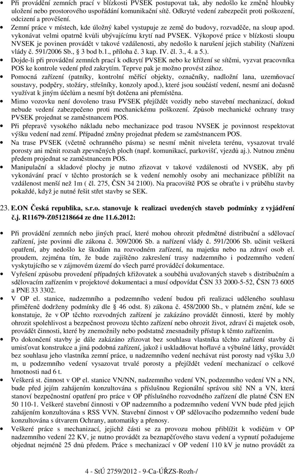 vykonávat velmi opatrně kvůli ubývajícímu krytí nad PVSEK. Výkopové práce v blízkosti sloupu NVSEK je povinen provádět v takové vzdálenosti, aby nedošlo k narušení jejich stability (Nařízeni vlády č.