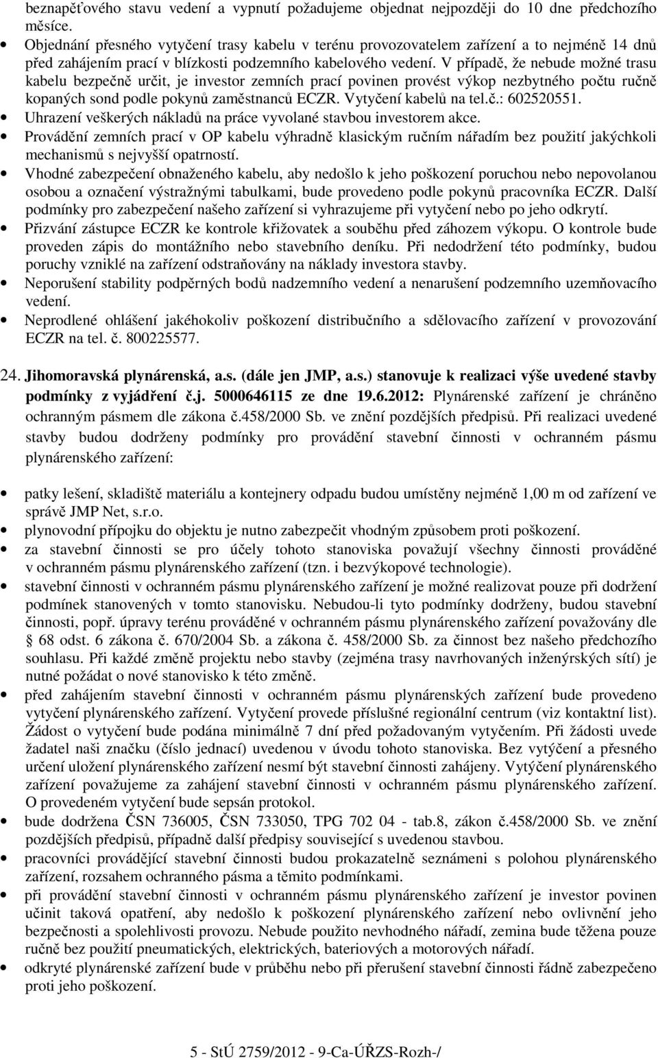 V případě, že nebude možné trasu kabelu bezpečně určit, je investor zemních prací povinen provést výkop nezbytného počtu ručně kopaných sond podle pokynů zaměstnanců ECZR. Vytyčení kabelů na tel.č.: 602520551.