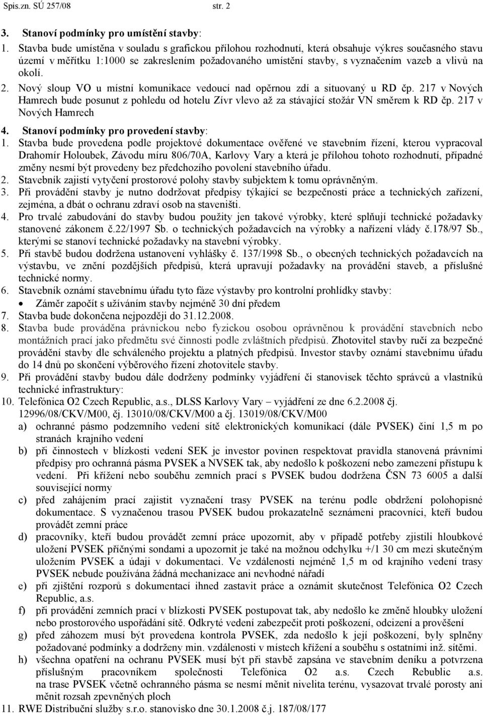 na okolí. 2. Nový sloup VO u místní komunikace vedoucí nad opěrnou zdí a situovaný u RD čp. 217 v Nových Hamrech bude posunut z pohledu od hotelu Zívr vlevo až za stávající stožár VN směrem k RD čp.