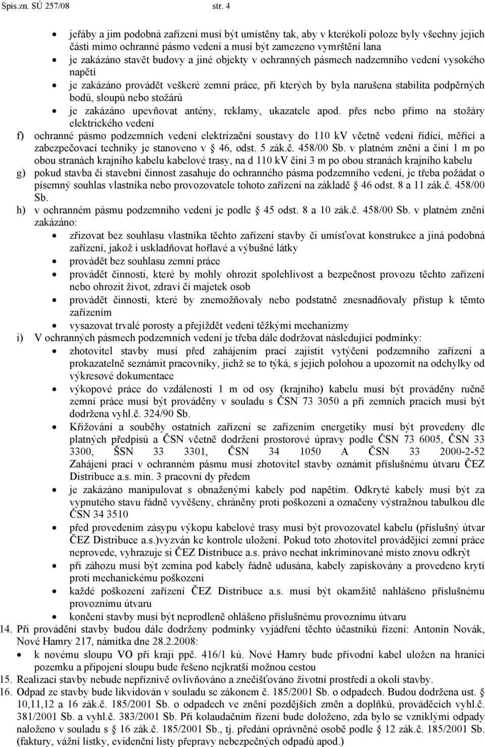 objekty v ochranných pásmech nadzemního vedení vysokého napětí je zakázáno provádět veškeré zemní práce, při kterých by byla narušena stabilita podpěrných bodů, sloupů nebo stožárů je zakázáno