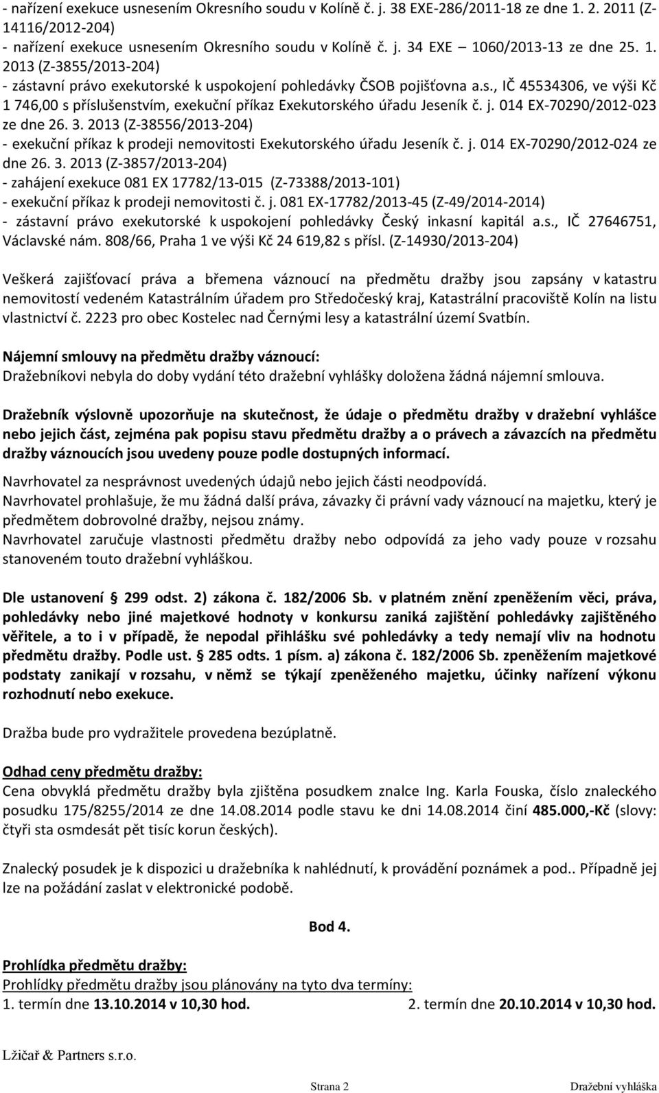 j. 014 EX-70290/2012-023 ze dne 26. 3. 2013 (Z-38556/2013-204) - exekuční příkaz k prodeji nemovitosti Exekutorského úřadu Jeseník č. j. 014 EX-70290/2012-024 ze dne 26. 3. 2013 (Z-3857/2013-204) - zahájení exekuce 081 EX 17782/13-015 (Z-73388/2013-101) - exekuční příkaz k prodeji nemovitosti č.