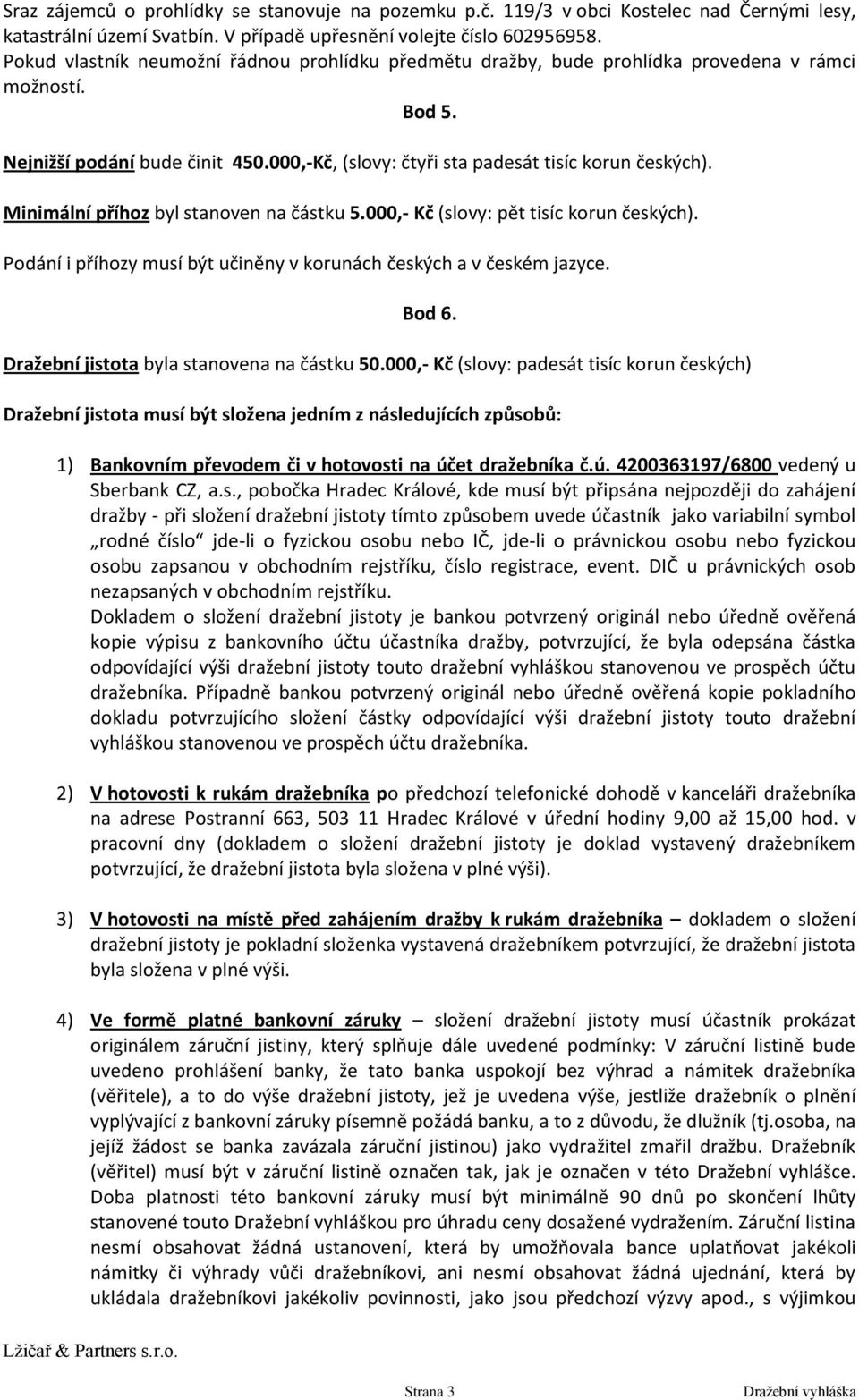 Minimální příhoz byl stanoven na částku 5.000,- Kč (slovy: pět tisíc korun českých). Podání i příhozy musí být učiněny v korunách českých a v českém jazyce. Bod 6.
