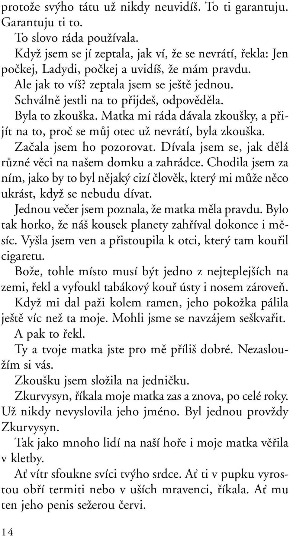 Byla to zkou ka. Matka mi ráda dávala zkou ky, a pfiijít na to, proã se mûj otec uï nevrátí, byla zkou ka. Zaãala jsem ho pozorovat. Dívala jsem se, jak dûlá rûzné vûci na na em domku a zahrádce.