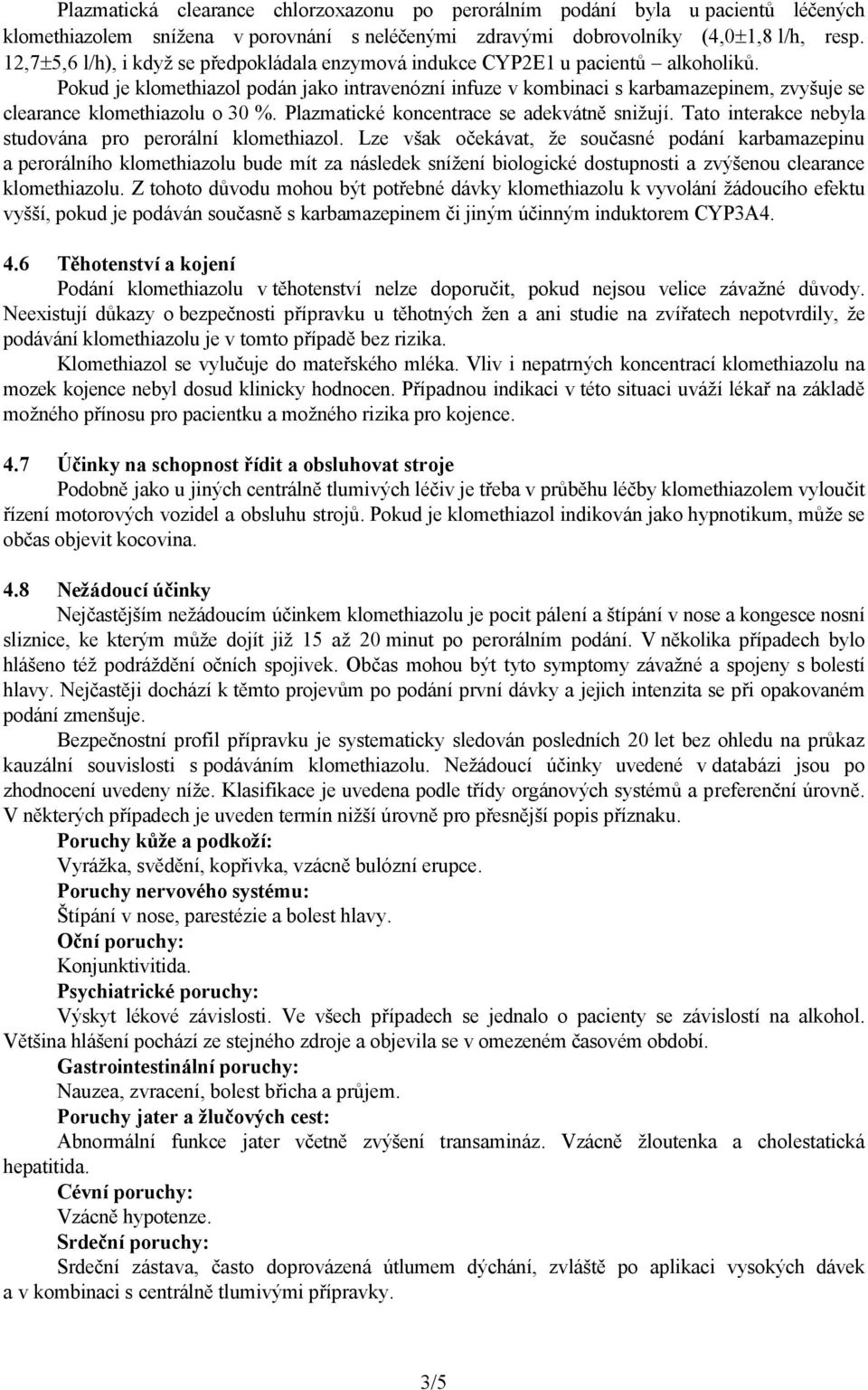 Pokud je klomethiazol podán jako intravenózní infuze v kombinaci s karbamazepinem, zvyšuje se clearance klomethiazolu o 30 %. Plazmatické koncentrace se adekvátně snižují.