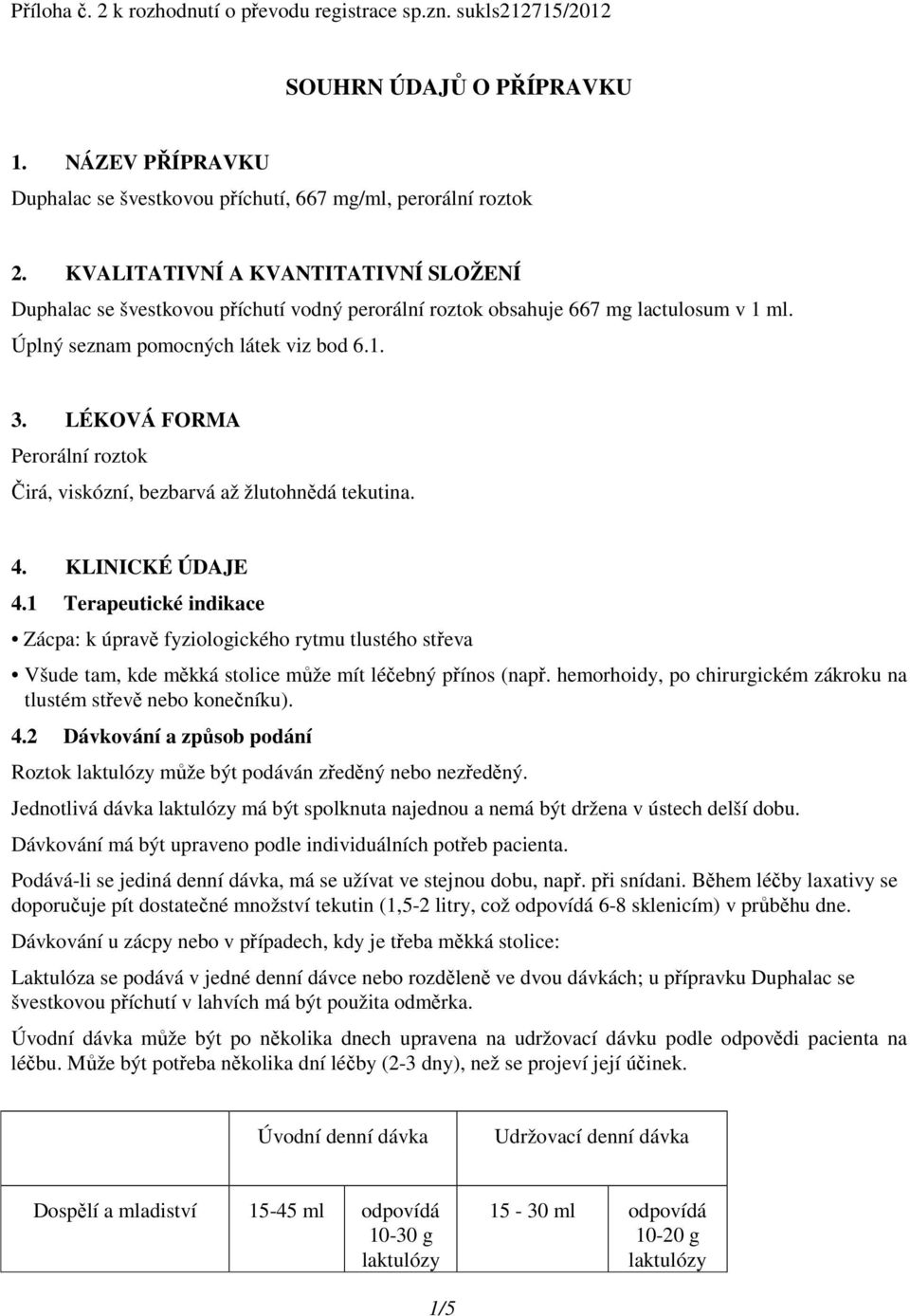 LÉKOVÁ FORMA Perorální roztok Čirá, viskózní, bezbarvá až žlutohnědá tekutina. 4. KLINICKÉ ÚDAJE 4.