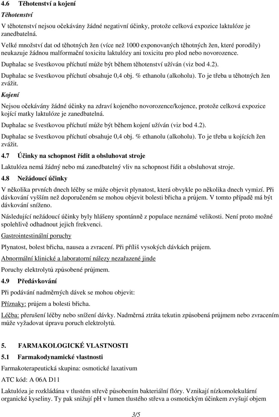 Duphalac se švestkovou příchutí může být během těhotenství užíván (viz bod 4.2). Duphalac se švestkovou příchutí obsahuje 0,4 obj. % ethanolu (alkoholu). To je třeba u těhotných žen zvážit.