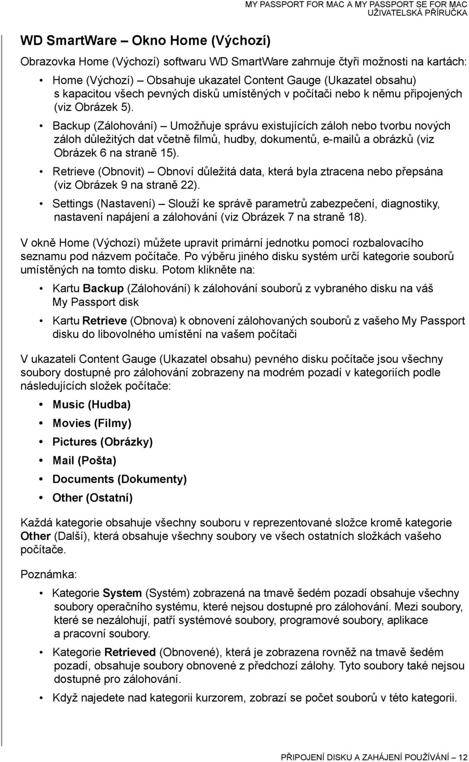 Backup (Zálohování) Umožňuje správu existujících záloh nebo tvorbu nových záloh důležitých dat včetně filmů, hudby, dokumentů, e-mailů a obrázků (viz Obrázek 6 na straně 15).