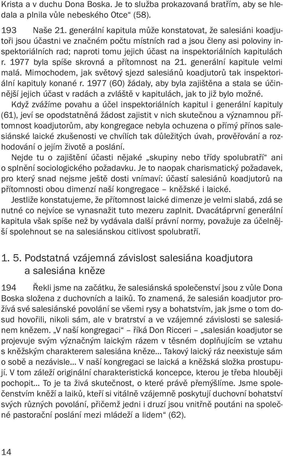 kapitulách r. 1977 byla spíše skrovná a přítomnost na 21. generální kapitule velmi malá. Mimochodem, jak světový sjezd salesiánů koadjutorů tak inspektoriální kapituly konané r.