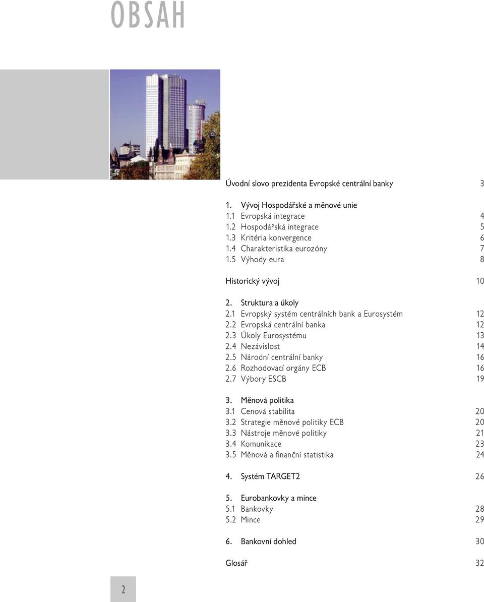 3 Úkoly Eurosystému 13 2.4 Nezávislost 14 2.5 Národní centrální banky 16 2.6 Rozhodovací orgány ECB 16 2.7 Výbory ESCB 19 3. Měnová politika 3.1 Cenová stabilita 20 3.