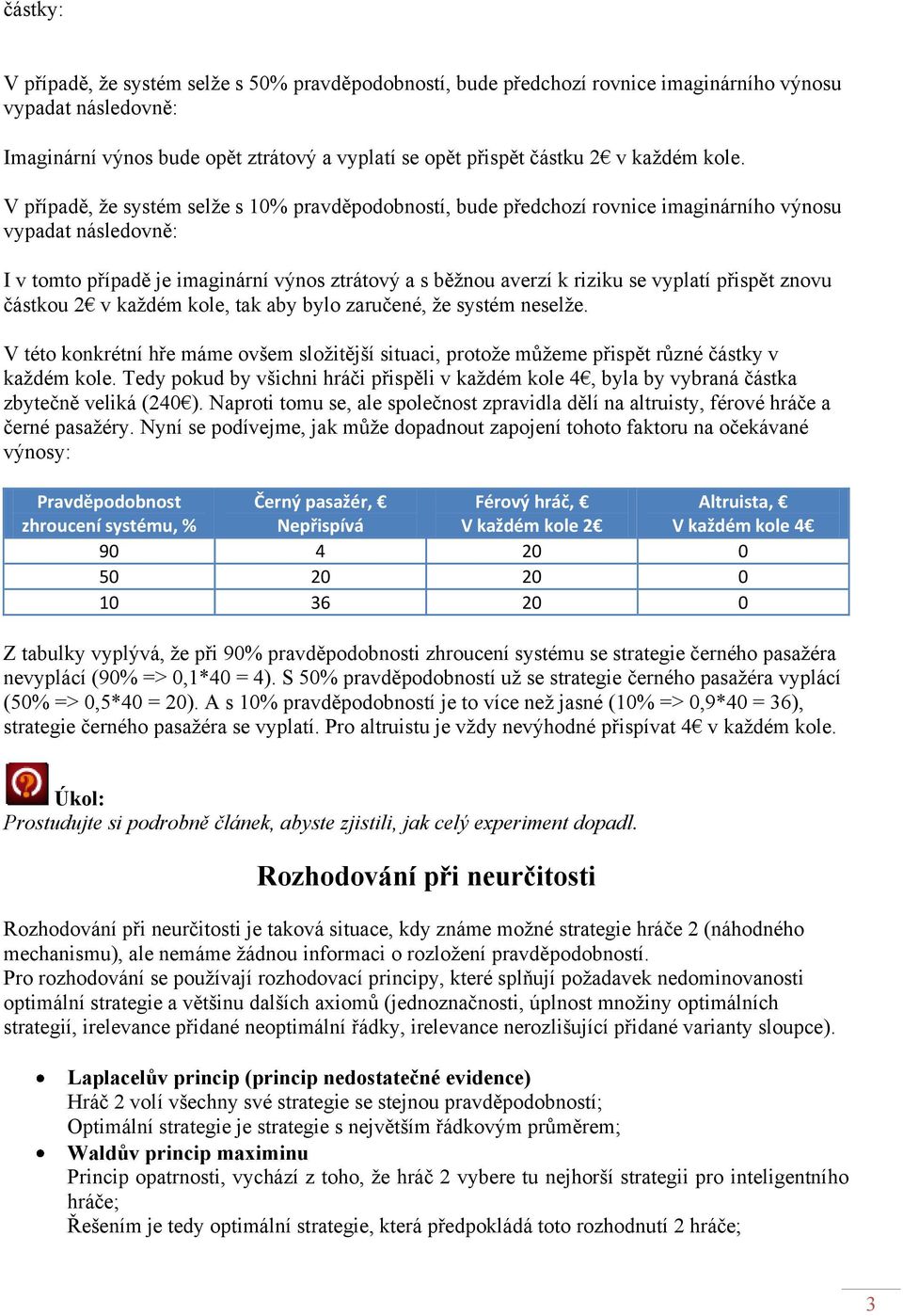 částkou 2 v každém kole, tak aby bylo zaručené, že systém neselže. V této konkrétní hře máme ovšem složitější situaci, protože můžeme přispět různé částky v každém kole.
