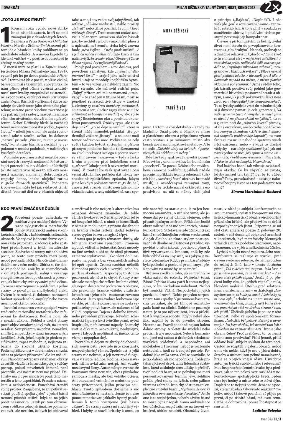 A o novou kapitolu tu jde také vnitřně v poetice obou autorů je zřejmý značný posun. V menší míře to platí i o Tajném životě, šesté sbírce Milana Děžinského (nar.
