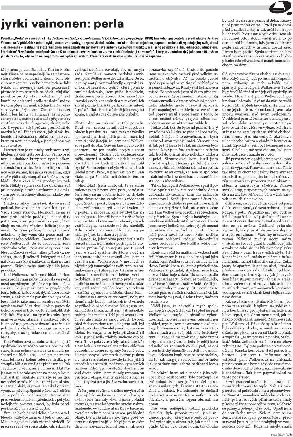 Přestože Vainonen nemá zapotřebí zahalovat své příběhy kýčovitou mystikou, mají jeho povídky vlastní, jedinečnou atmosféru, která čtenáři zvláštním, nenápadným a těžko uchopitelným způsobem vezme
