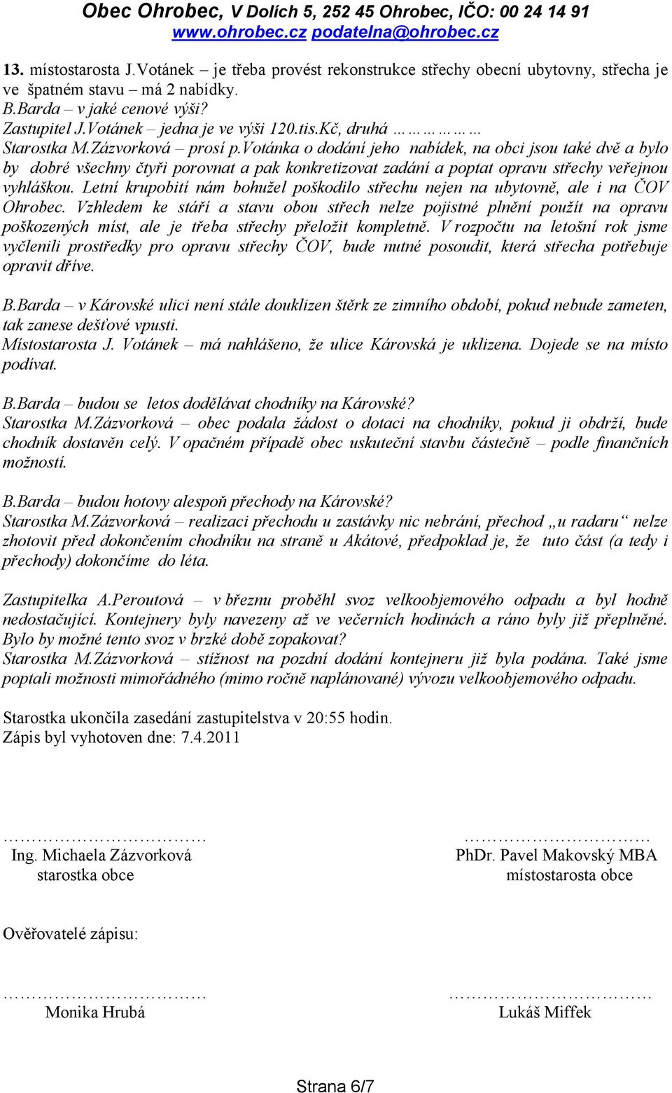 votánka o dodání jeho nabídek, na obci jsou také dvě a bylo by dobré všechny čtyři porovnat a pak konkretizovat zadání a poptat opravu střechy veřejnou vyhláškou.