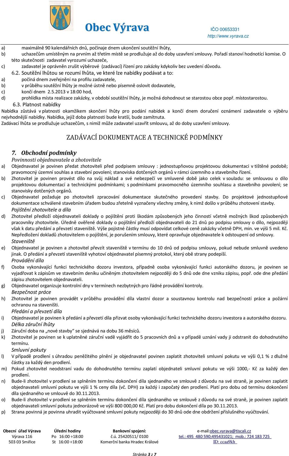 Soutěžní lhůtou se rozumí lhůta, ve které lze nabídky podávat a to: a) počíná dnem zveřejnění na profilu zadavatele, b) v průběhu soutěžní lhůty je možné ústně nebo písemně oslovit dodavatele, c)