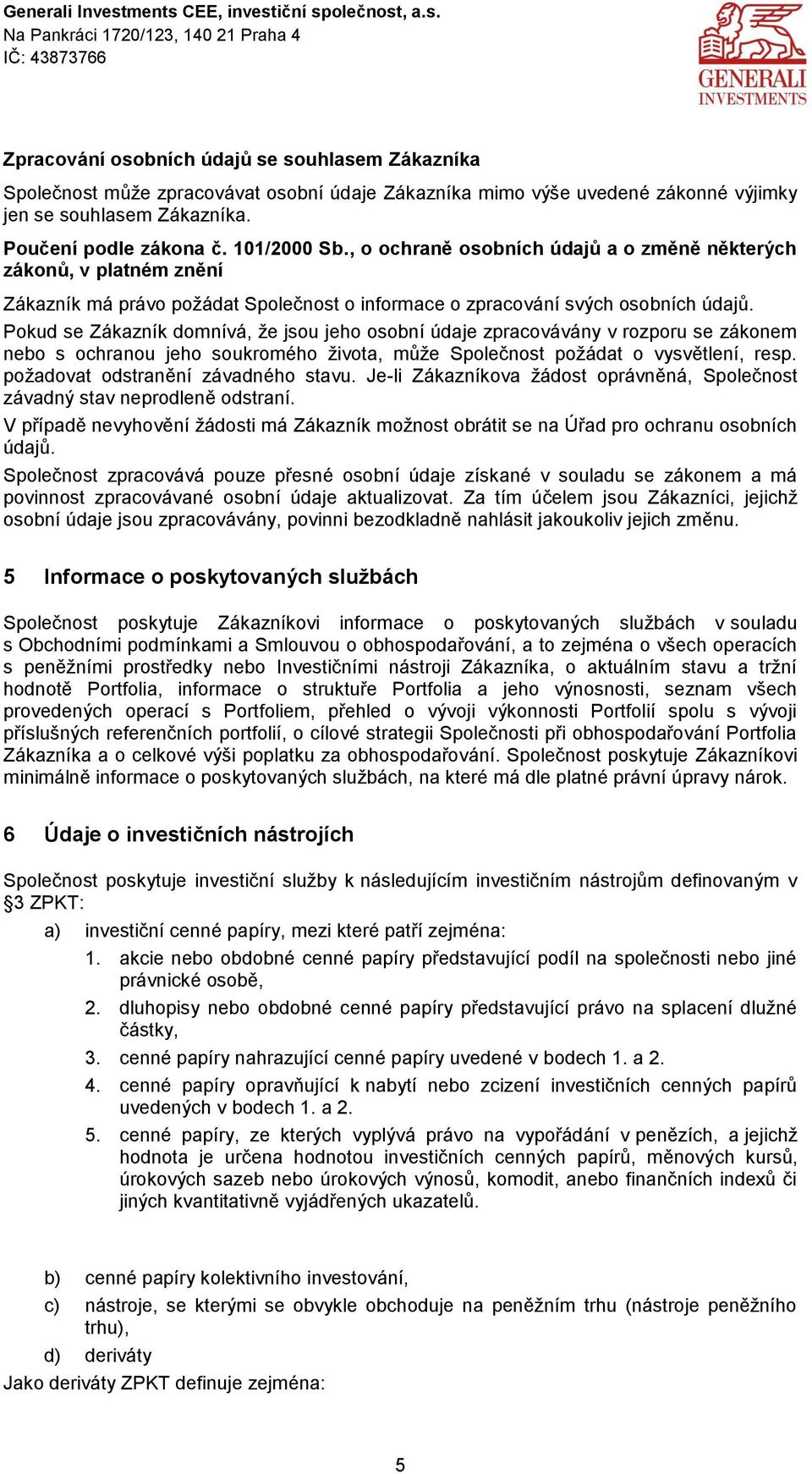 Pkud se Zákazník dmnívá, že jsu jeh sbní údaje zpracvávány v rzpru se záknem neb s chranu jeh sukrméh živta, může Splečnst pžádat vysvětlení, resp. pžadvat dstranění závadnéh stavu.