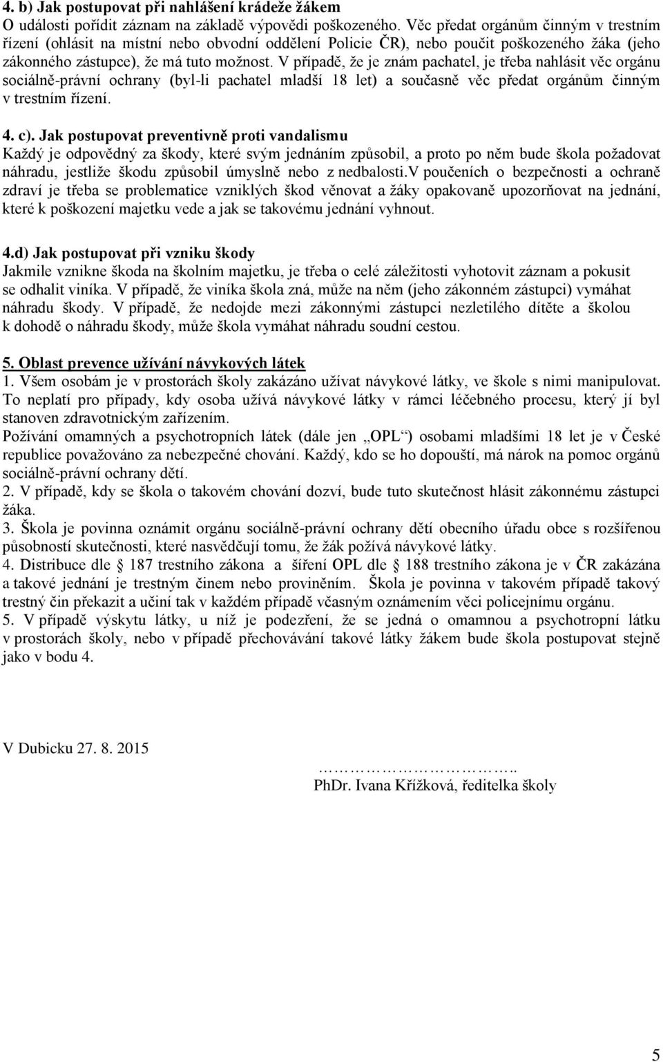 V případě, že je znám pachatel, je třeba nahlásit věc orgánu sociálně-právní ochrany (byl-li pachatel mladší 18 let) a současně věc předat orgánům činným v trestním řízení. 4. c).